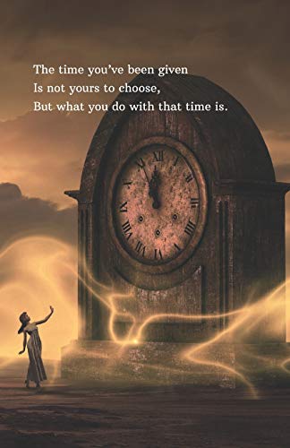 The Time You?ve Been Given Is Not Yours To Choose, But What You Do With That Time Is.