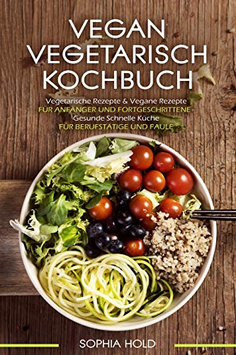 Vegan Vegetarisch Kochbuch Vegetarische Rezepte & Vegane Rezepte: F?r Anf?nger Und Fortgeschrittene - Gesunde Schnelle K?che - F?r Berufst?tige Und Faule (German Edition)