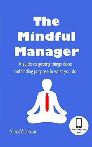 The Mindful Manager: A Guide To Getting Things Done And Finding Purpose In What You Do