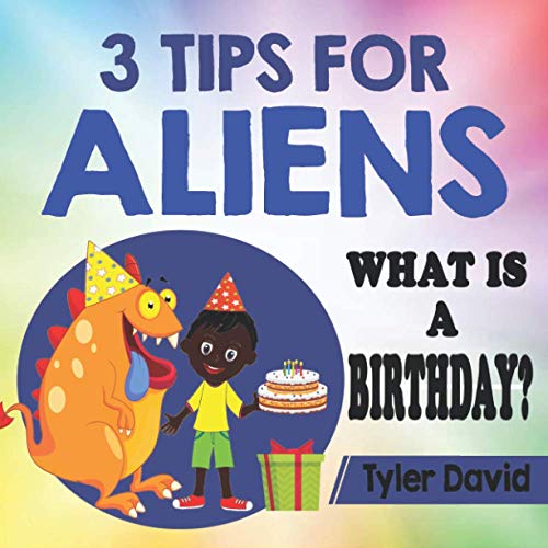 3 Tips For Aliens: What Is A Birthday? (3 Tips For Aliens By Tyler David)