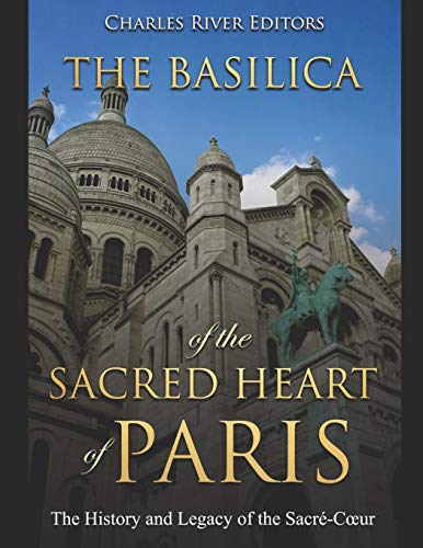 The Basilica Of The Sacr?d Heart Of Paris: The History And Legacy Of The Sacr?-C£Ur - 9781072067573