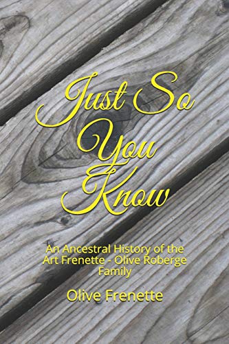 Just So You Know: An Ancestral History Of The Art Frenette - Olive Roberge Family