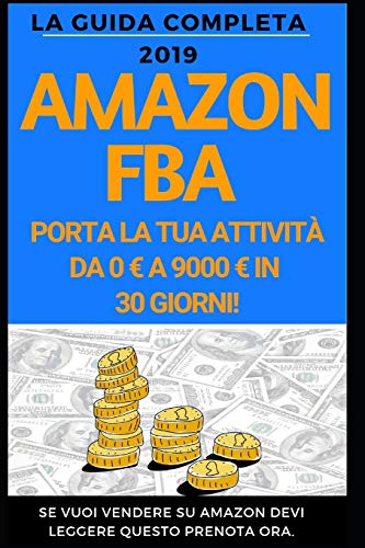 Amazon Fba: La Guida Completa 2019: Come Portare La Tua Attivit? Da 0Ç A 9000Ç Al Mese. (Italian Edition)