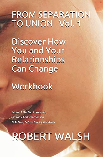 From Separation To Union Vol. 1 Discover How You And Your Relationships Can Change Workbook: Session 1: The Gap In Your Life - Session 2 Godæs Plan ... Sharing (From Separation To Union Workbook)