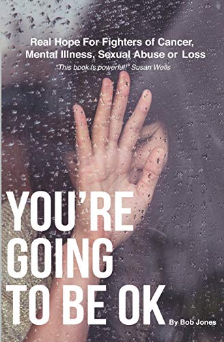 You'Re Going To Be Ok: Real Hope For Fighters Of Cancer, Mental Illness, Sexual Abuse Or Loss
