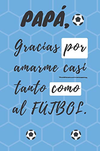 Pap?, Gracias Por Amarme Casi Tanto Como Al Fu?Tbol: Libreta De Notas, Diario, Regalo Para El D?a Del Padre, Cumplea±Os Y Cualquier Festividad Para ... (6¿X9¿) (Father's Day) (Spanish Edition)