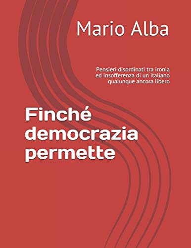 Finch? Democrazia Permette: Pensieri Disordinati Tra Ironia Ed Insofferenza Di Un Italiano Qualunque Ancora Libero (Italian Edition)