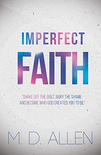 Imperfect Faith: ?öshake Off The Guilt, Bury The Shame And Become Who God Created You To Be??