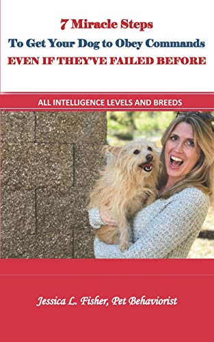 7 Miracle Steps To Get Your Dog To Obey Even If They'Ve Failed Before: All Intelligence Levels And Breeds