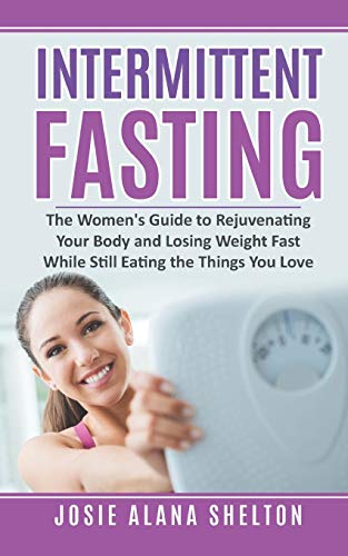 Intermittent Fasting: The Women'S Guide To Rejuvenating Your Body And Losing Weight Fast While Still Eating The Things You Love