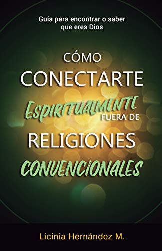 Como Conectarse Espiritualmente Fuera De Religiones Convencionales: Gu?a Para Encontrar O Saber Que Eres Dios (Spanish Edition)