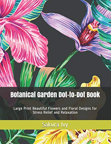 Botanical Garden Dot-To-Dot Book: Large Print Beautiful Flowers And Floral Designs For Stress Relief And Relaxation (Dot-To-Dot Book For Adults)