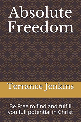 Absolute Freedom: Be Free To Find And Fulfill You Full Potential In Christ