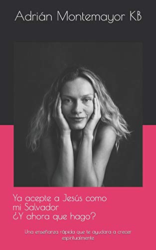 Ya Acepte A Jes?S Como M? Salvador ?Y Ahora Que Hago?: Una Ense?Anza R?pida Que Te Ayudara A Crecer Espiritualmente (Spanish Edition)