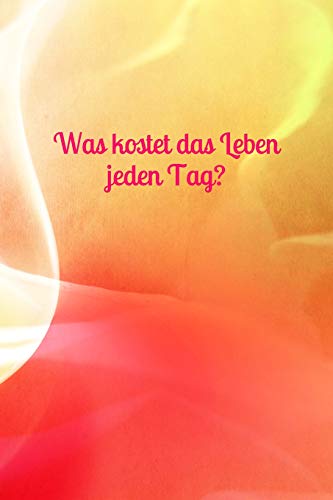 Was Kostet Das Leben Jeden Tag?: Haushaltsbuch - Kosten?bersicht - Kosten - Lebensunterhalt - Unterhalt - Wohnung - Hobby - Sportverein - Kinder - Lebensmittel (German Edition)