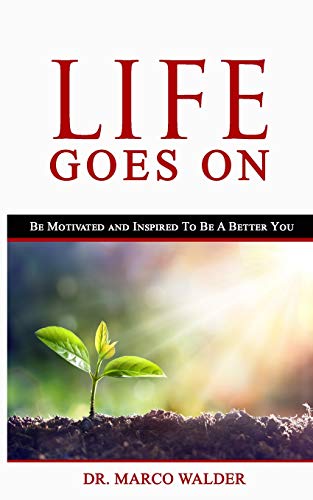 Life Goes On: Be Motivated And Inspired To Be A Better You