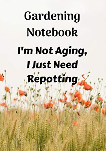 Gardening Notebook, I'M Not Aging, I Just Need Repotting: A Notebook For Keeping Plant And Garden Records, Spaces For Sunlight And Water Requirements, Plants Name, And The Date You Bought The Plant.
