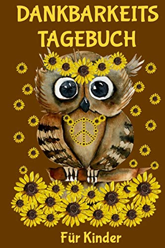 Dankbarkeitstagebuch F?r Kinder: A5 H?bsches Eulen Mit Sonnenblumen Design | Mit Spass Und Leichtigkeit Dankbarkeit Und Gl?cklich Sein Lernen | Tolles Geschenk F?r M?dchen Und Jungs (German Edition)