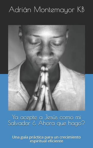 Ya Acepte A Jes?S Como Mi Salvador ? Ahora Que Hago?: Una Gu?a Pr?ctica Para Un Crecimiento Espiritual Eficiente (Spanish Edition)