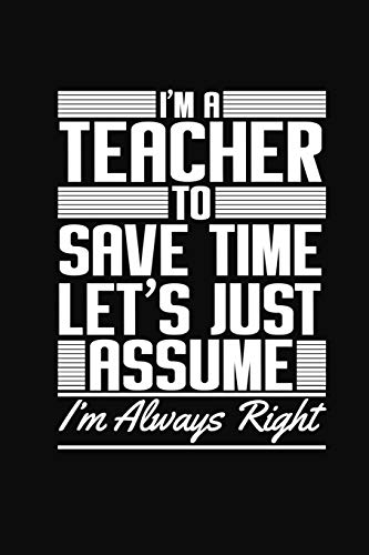 I'M A Teacher To Save Time Let's Just Assume I'M Always Right: Funny Teacher Gifts