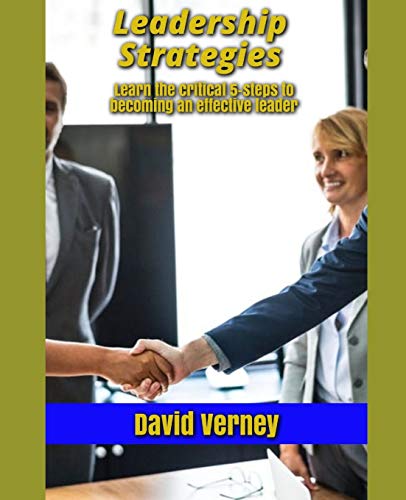 Leadership Strategies: Learn The Critical 5 Steps To Becoming An Effective Leader