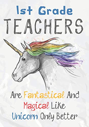 1St Grade Teachers Are Fantastical & Magical Like A Unicorn Only Better: Perfect Year End Graduation Or Thank You Gift For Teachers,Teacher ... (Inspirational Notebooks For Teachers)