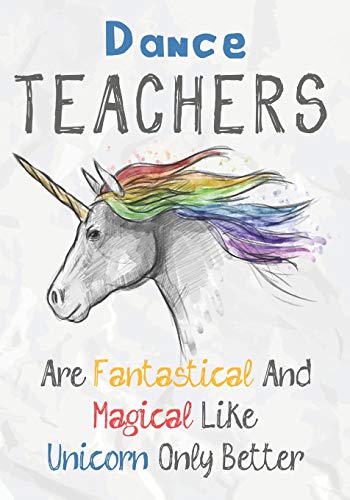 Dance Teachers Are Fantastical & Magical Like A Unicorn Only Better: Perfect Year End Graduation Or Thank You Gift For Teachers,Teacher Appreciation ... (Inspirational Notebooks For Teachers)