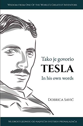 Tesla In His Own Words / Tako Je Govorio Tesla: Wisdom From One Of The World's Greatest Inventors / Mudrosti Jednog Od Najvecih Svetskih Pronalazaca