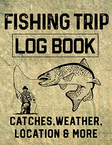 Fishing Trip Log Book Catches, Weather, Location, And More: Official Fisherman's Record Book To Log All The Important Notes For Memory And Future Outings.