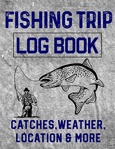 Fishing Trip Log Book Catches, Weather, Location, And More: Official Fisherman's Record Book To Log All The Important Notes And Writing Prompts To Remember A Great Trip