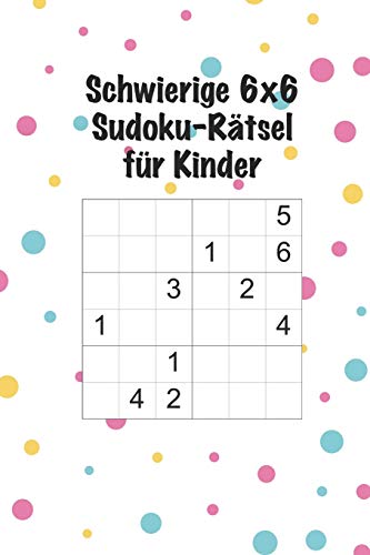 Schwierige 6X6 Sudoku-R?tsel F?r Kinder: 100 Schwierige Sudoku-R?tsel F?r Kinder / Alter: 7-10 Jahre / Denksport F?r Kinder (German Edition)