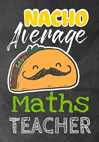 Nacho Average Maths Teacher: Perfect Year End Graduation Or Thank You Gift Fur Teachers,Teacher Appreciation Gift,Gift Fur All Occasions,And Fur ... (Inspirational Notebooks Fur Teachers) - 9781073370788