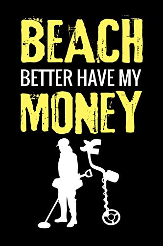 Beach Better Have My Money: Metal Detecting Log Book | Keep Track Of Your Metal Detecting Statistics & Improve Your Skills | Gift For Metal Detectorist And Coin Whisperer