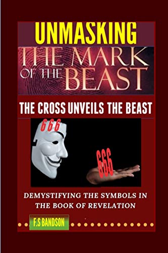 Unmasking The Mark Of The Beast: The Cross Unveils The Beast And Its Identity