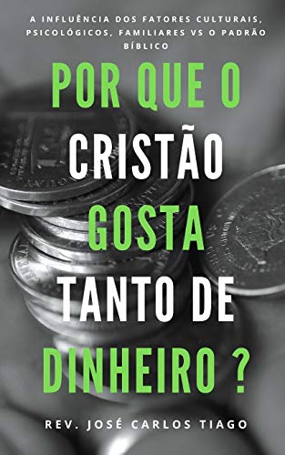 Por Que O Crist?O Gosta Tanto De Dinheiro?: Uma Teologia B?blica Sobre O Dinheiro E A Influ?ncia De Fatores Culturais, Psicol?Gicos, Familiares Que ... Biblicamente O Assunto. (Portuguese Edition)
