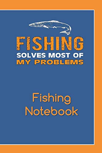 Fishing Solves Most Of My Problems Fishing Notebook: Complete Fishing Log Because Life Is Better When I'M Fishing