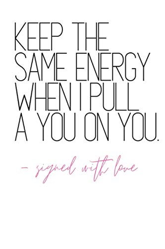 Keep The Same Energy When I Pull A You On You -Signed With Love: Quote Notebook Diary
