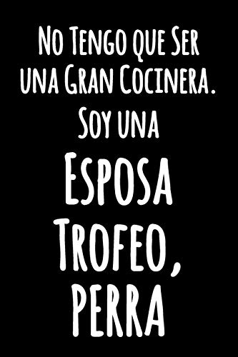 No Tengo Que Ser Una Gran Cocinera. Soy Una Esposa Trofeo, Perra: Cuaderno Blanco Con L?neas | Diario Divertido En Blanco Y Negro Con Una Cita ... Con Rayas (Cuaderno Rayas) (Spanish Edition)