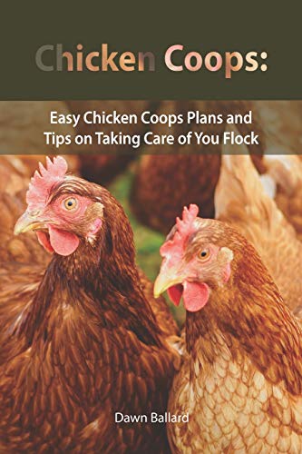 Chicken Coops: Easy Chicken Coops Plans And Tips On Taking Care Of You Flock