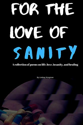For The Love Of Sanity: A Collections Of Poems About Life, Love, Insanity, And Healing