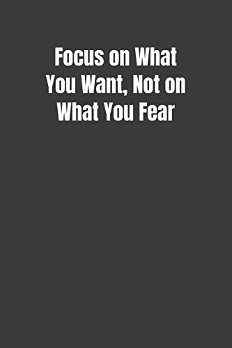 Focus On What You Want, Not On What You Fear