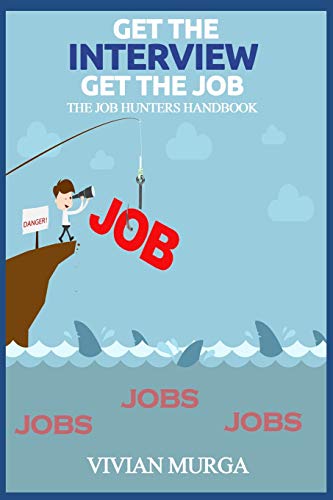 Get The Interview Get The Job: The Job Hunter's Handbook