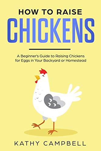 How To Raise Chickens: A Beginneræs Guide To Raising Chickens For Eggs In Your Backyard Or Homestead
