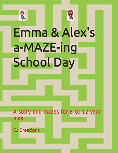 Emma And Alex's A-Maze-Ing School Day: A Story And Mazes For 6 To 12 Year Olds