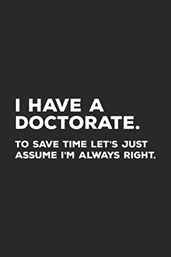I Have A Doctorate.: To Save Time Let's Just Assume I'M Always Right.