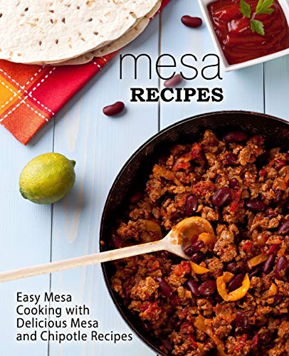 Mesa Recipes: Easy Mesa Cooking With Delicious Mesa And Chipotle Recipes (2Nd Edition)