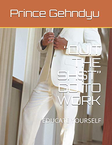 ?quit The Sh$T? Go To Work: Educate Yourself