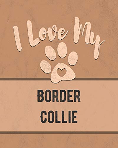 I Love My Border Collie: Keep Track Of Your Dog's Life, Vet, Health, Medical, Vaccinations And More For The Pet You Love