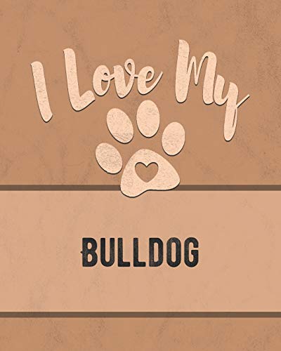 I Love My Bulldog: Keep Track Of Your Dog's Life, Vet, Health, Medical, Vaccinations And More For The Pet You Love