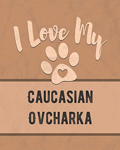 I Love My Caucasian Ovcharka: Keep Track Of Your Dog's Life, Vet, Health, Medical, Vaccinations And More For The Pet You Love
